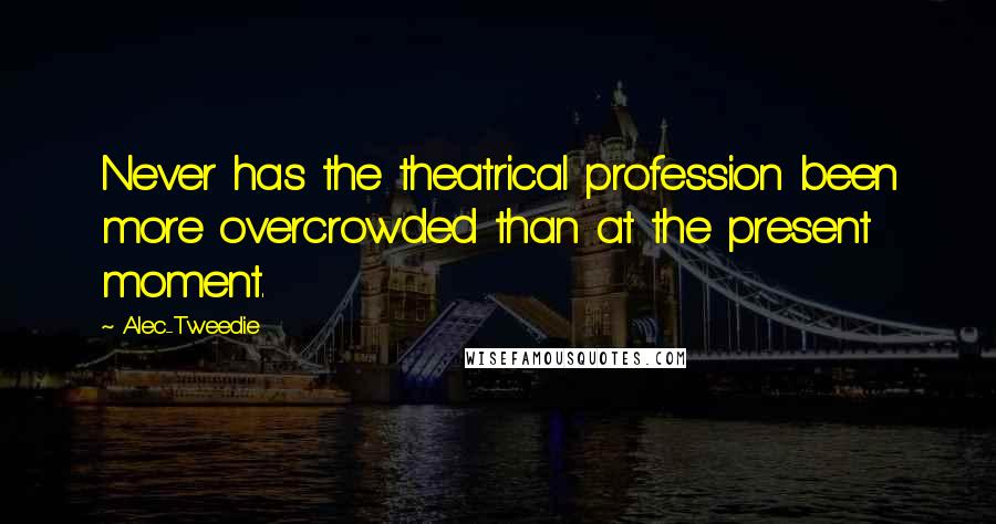 Alec-Tweedie Quotes: Never has the theatrical profession been more overcrowded than at the present moment.