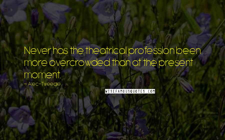 Alec-Tweedie Quotes: Never has the theatrical profession been more overcrowded than at the present moment.