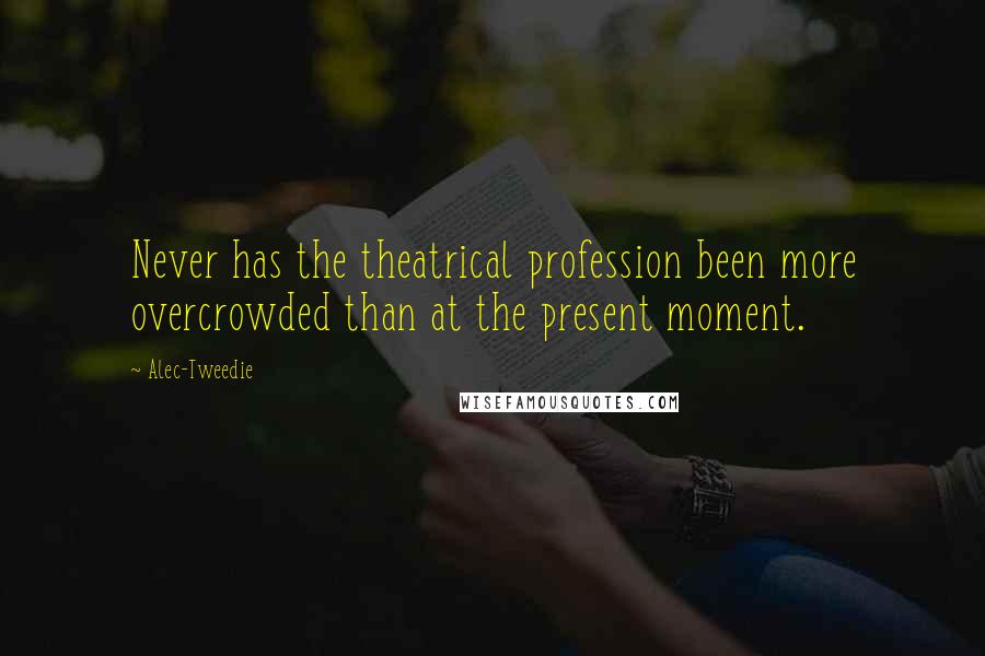 Alec-Tweedie Quotes: Never has the theatrical profession been more overcrowded than at the present moment.