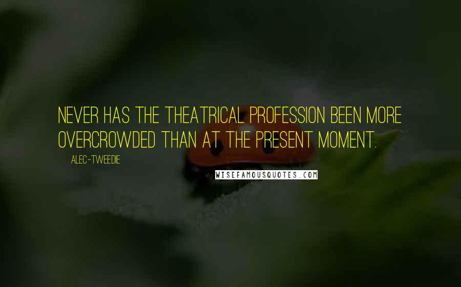 Alec-Tweedie Quotes: Never has the theatrical profession been more overcrowded than at the present moment.