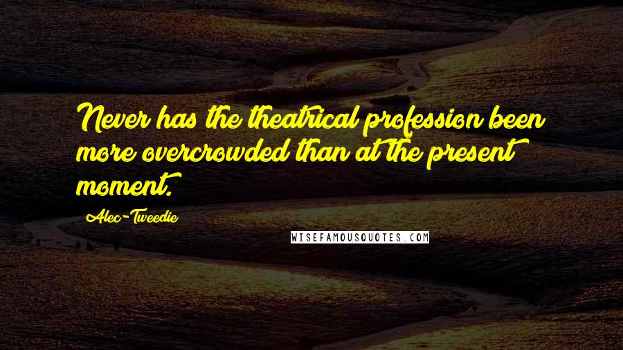 Alec-Tweedie Quotes: Never has the theatrical profession been more overcrowded than at the present moment.