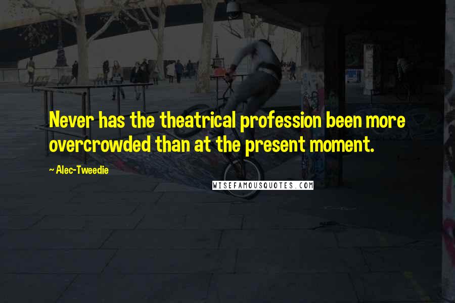Alec-Tweedie Quotes: Never has the theatrical profession been more overcrowded than at the present moment.