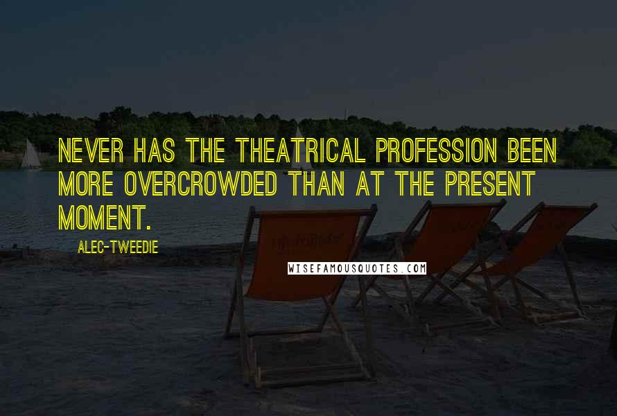 Alec-Tweedie Quotes: Never has the theatrical profession been more overcrowded than at the present moment.