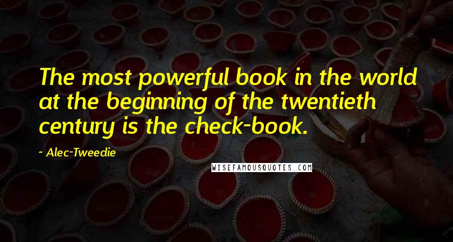 Alec-Tweedie Quotes: The most powerful book in the world at the beginning of the twentieth century is the check-book.
