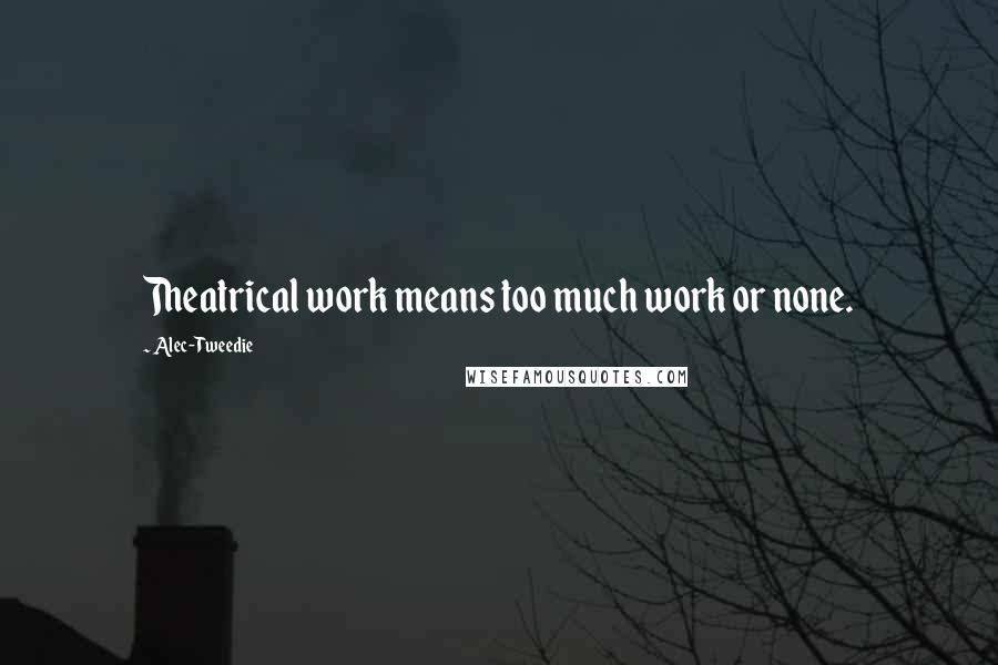 Alec-Tweedie Quotes: Theatrical work means too much work or none.