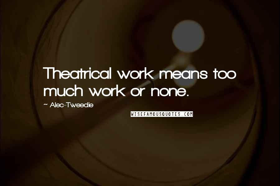 Alec-Tweedie Quotes: Theatrical work means too much work or none.