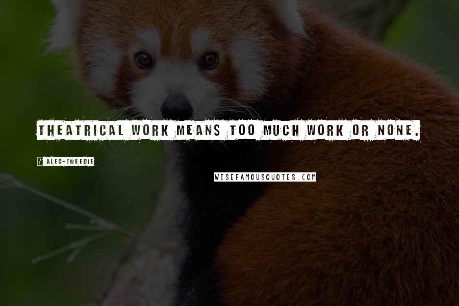Alec-Tweedie Quotes: Theatrical work means too much work or none.