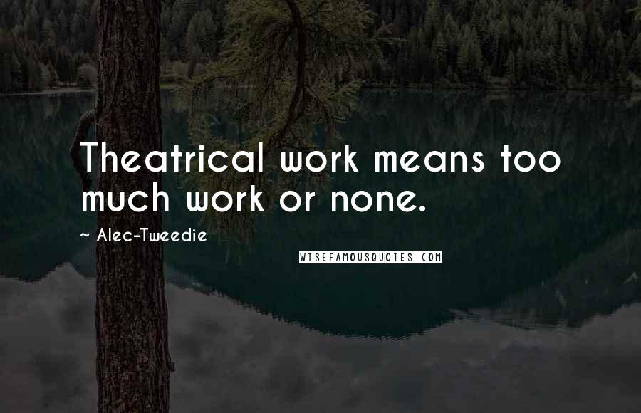 Alec-Tweedie Quotes: Theatrical work means too much work or none.