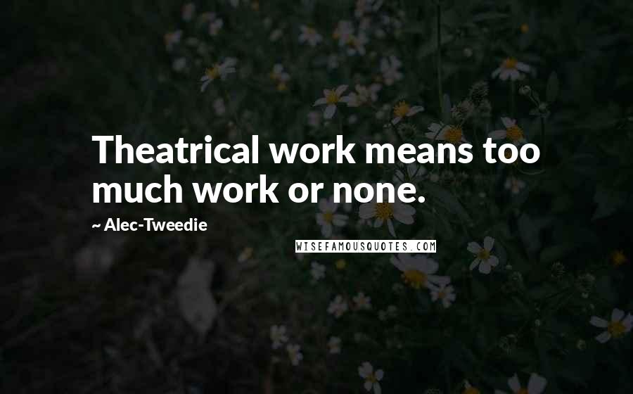 Alec-Tweedie Quotes: Theatrical work means too much work or none.