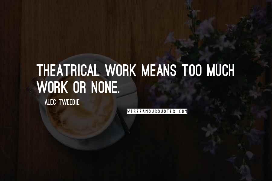 Alec-Tweedie Quotes: Theatrical work means too much work or none.