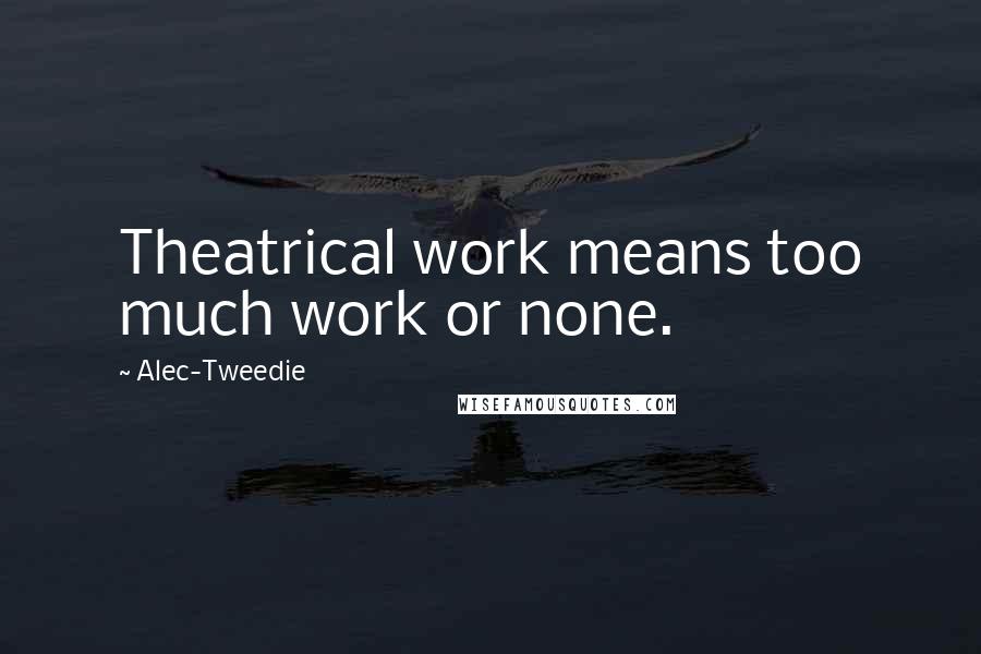 Alec-Tweedie Quotes: Theatrical work means too much work or none.