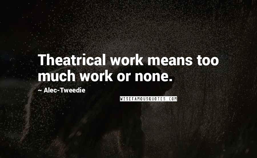 Alec-Tweedie Quotes: Theatrical work means too much work or none.