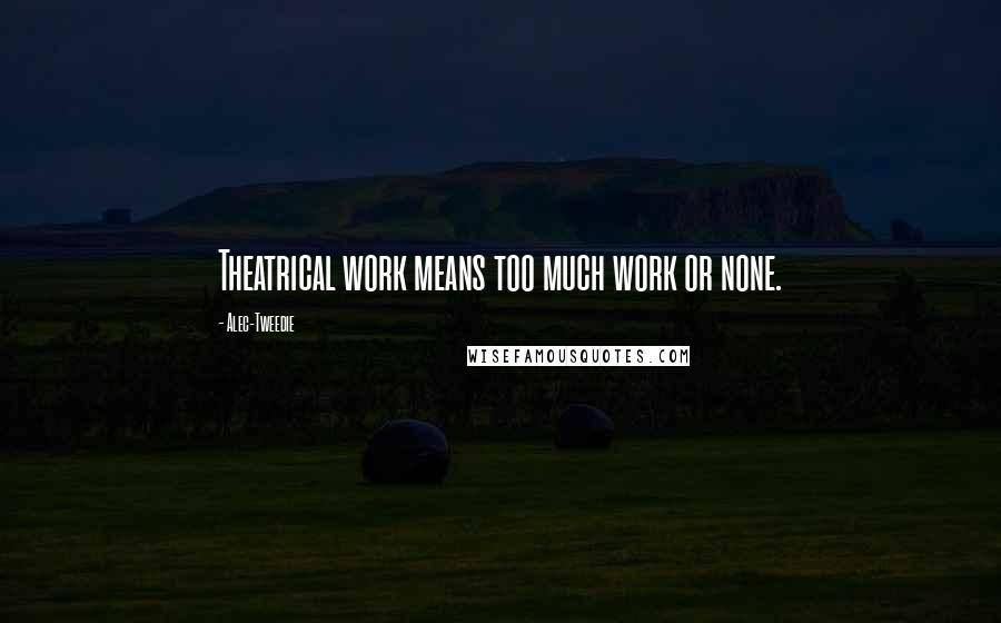 Alec-Tweedie Quotes: Theatrical work means too much work or none.