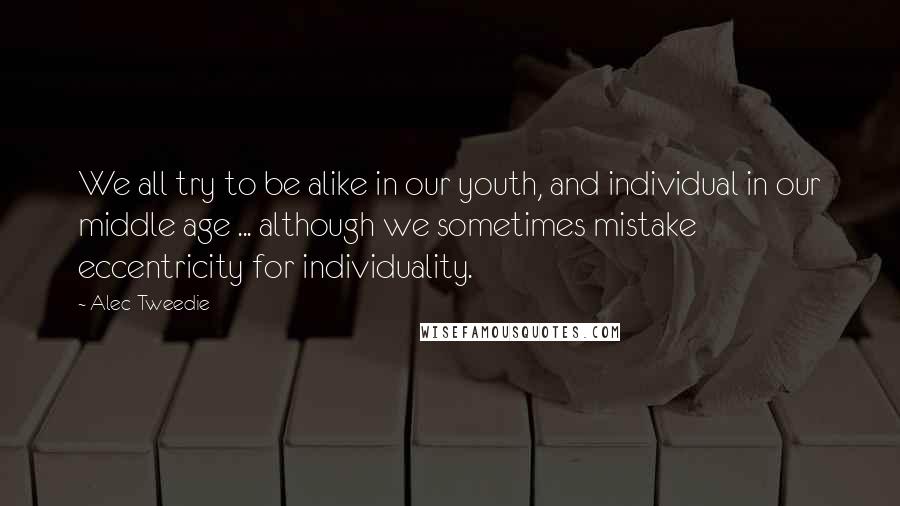 Alec-Tweedie Quotes: We all try to be alike in our youth, and individual in our middle age ... although we sometimes mistake eccentricity for individuality.