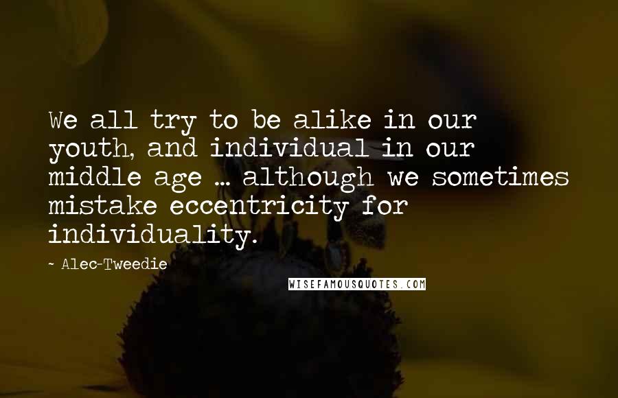 Alec-Tweedie Quotes: We all try to be alike in our youth, and individual in our middle age ... although we sometimes mistake eccentricity for individuality.