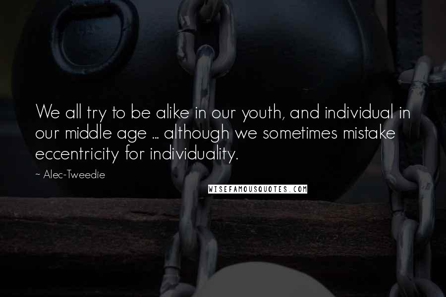 Alec-Tweedie Quotes: We all try to be alike in our youth, and individual in our middle age ... although we sometimes mistake eccentricity for individuality.