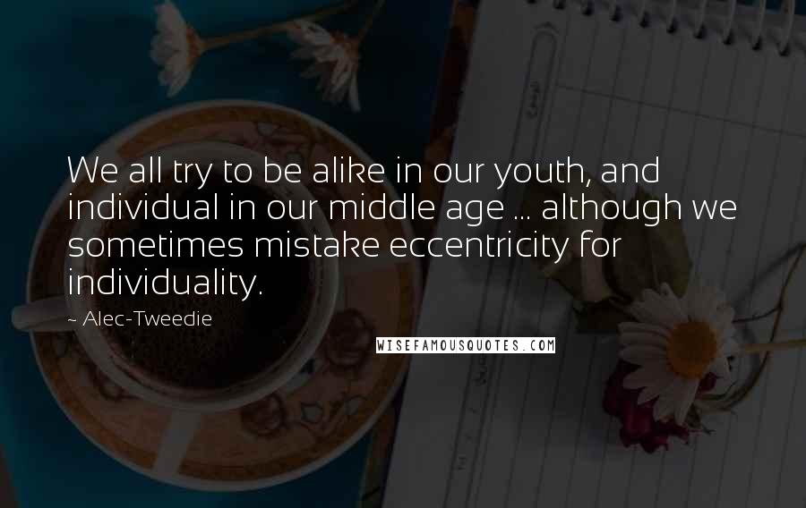 Alec-Tweedie Quotes: We all try to be alike in our youth, and individual in our middle age ... although we sometimes mistake eccentricity for individuality.