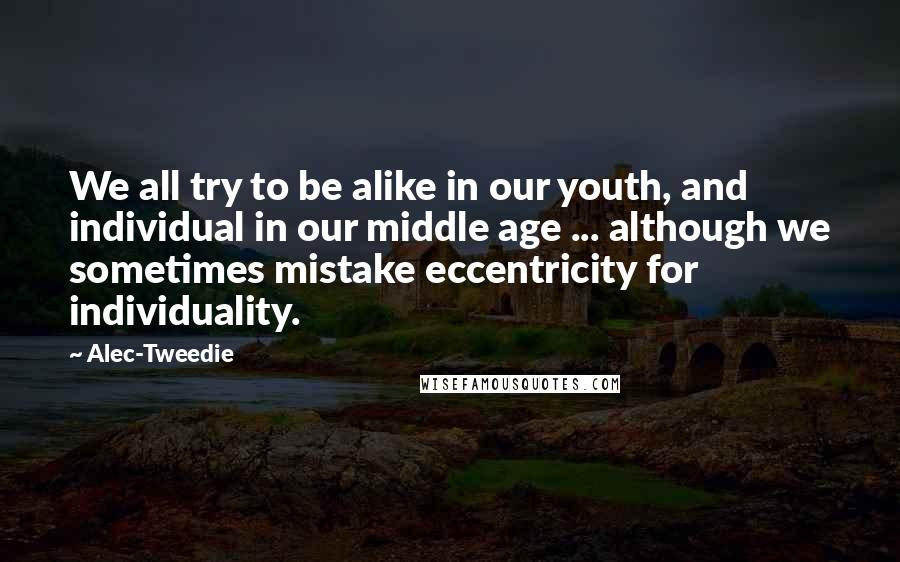 Alec-Tweedie Quotes: We all try to be alike in our youth, and individual in our middle age ... although we sometimes mistake eccentricity for individuality.