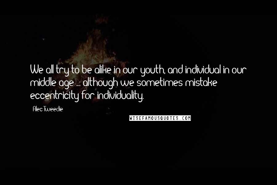 Alec-Tweedie Quotes: We all try to be alike in our youth, and individual in our middle age ... although we sometimes mistake eccentricity for individuality.