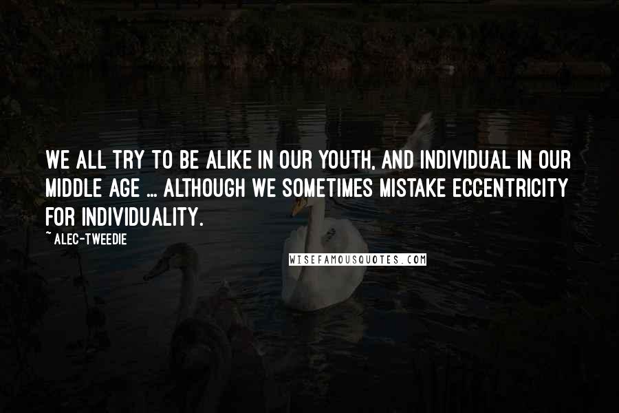 Alec-Tweedie Quotes: We all try to be alike in our youth, and individual in our middle age ... although we sometimes mistake eccentricity for individuality.