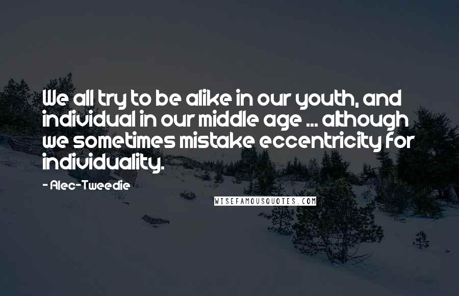 Alec-Tweedie Quotes: We all try to be alike in our youth, and individual in our middle age ... although we sometimes mistake eccentricity for individuality.