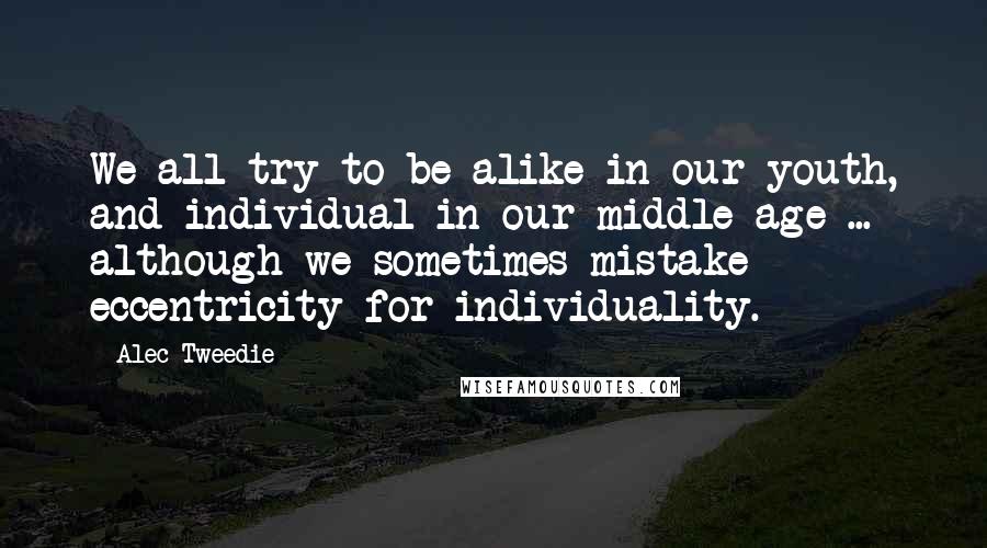 Alec-Tweedie Quotes: We all try to be alike in our youth, and individual in our middle age ... although we sometimes mistake eccentricity for individuality.