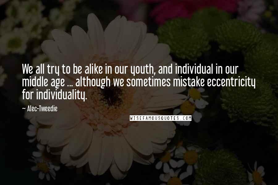 Alec-Tweedie Quotes: We all try to be alike in our youth, and individual in our middle age ... although we sometimes mistake eccentricity for individuality.