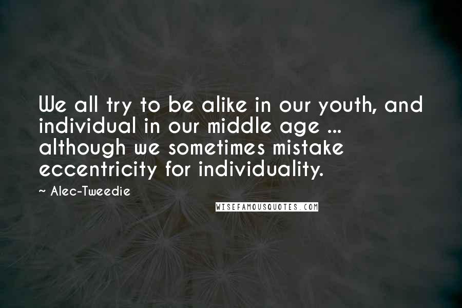 Alec-Tweedie Quotes: We all try to be alike in our youth, and individual in our middle age ... although we sometimes mistake eccentricity for individuality.