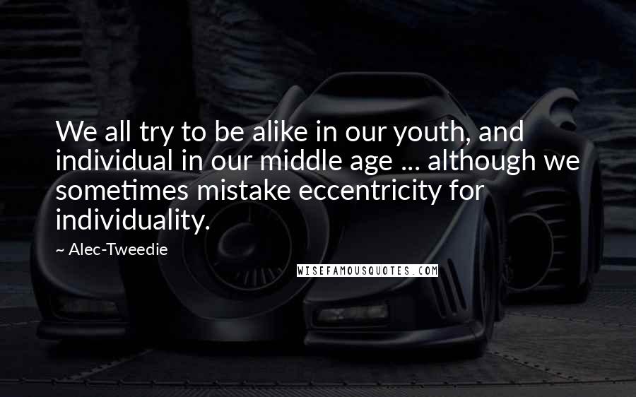 Alec-Tweedie Quotes: We all try to be alike in our youth, and individual in our middle age ... although we sometimes mistake eccentricity for individuality.