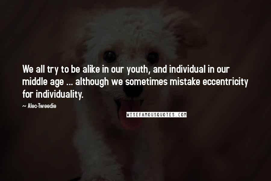 Alec-Tweedie Quotes: We all try to be alike in our youth, and individual in our middle age ... although we sometimes mistake eccentricity for individuality.