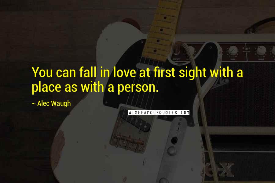 Alec Waugh Quotes: You can fall in love at first sight with a place as with a person.