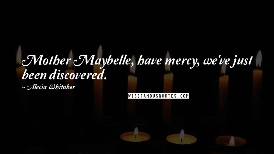 Alecia Whitaker Quotes: Mother Maybelle, have mercy, we've just been discovered.