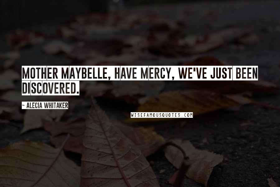 Alecia Whitaker Quotes: Mother Maybelle, have mercy, we've just been discovered.