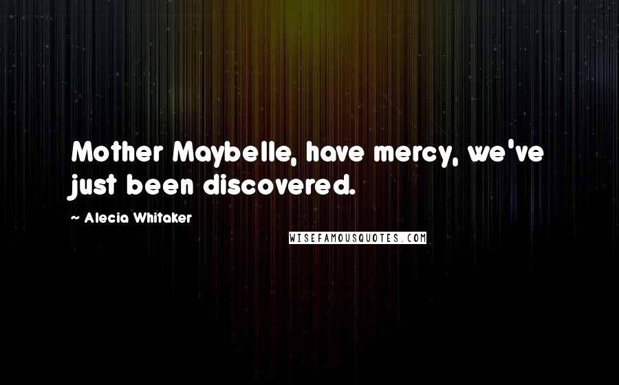 Alecia Whitaker Quotes: Mother Maybelle, have mercy, we've just been discovered.