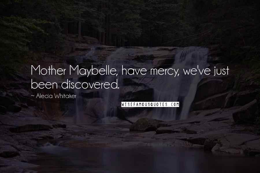 Alecia Whitaker Quotes: Mother Maybelle, have mercy, we've just been discovered.