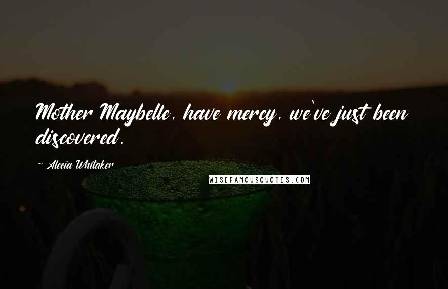 Alecia Whitaker Quotes: Mother Maybelle, have mercy, we've just been discovered.