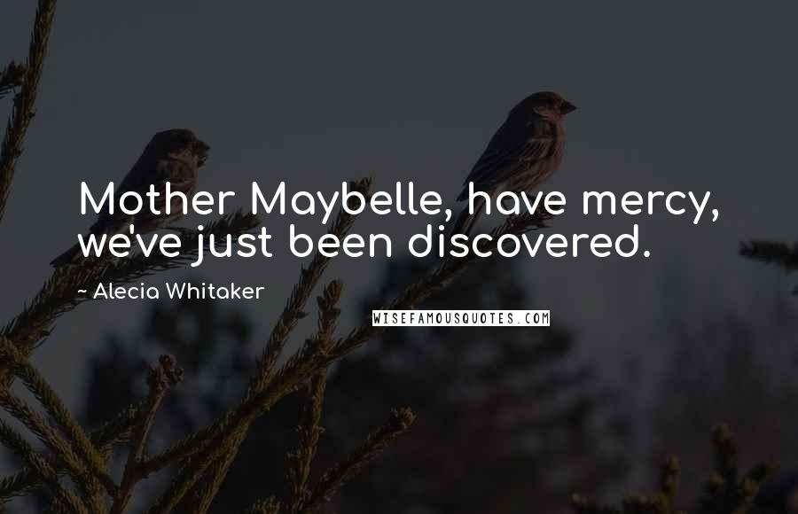 Alecia Whitaker Quotes: Mother Maybelle, have mercy, we've just been discovered.