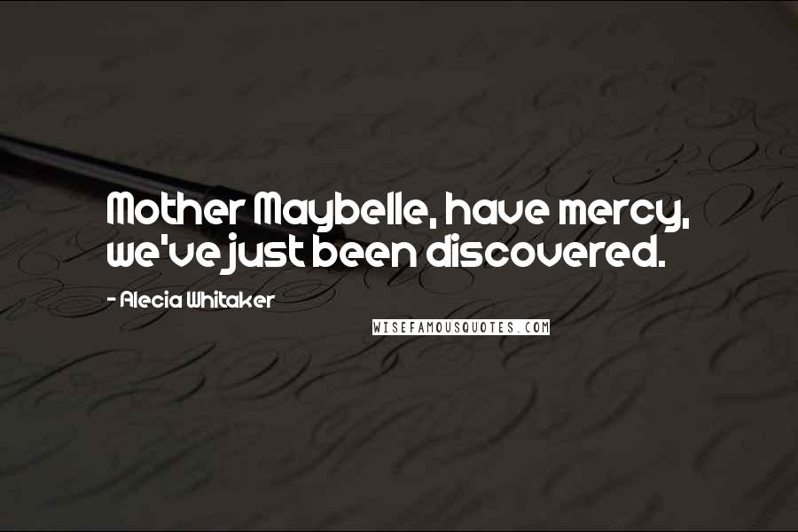 Alecia Whitaker Quotes: Mother Maybelle, have mercy, we've just been discovered.