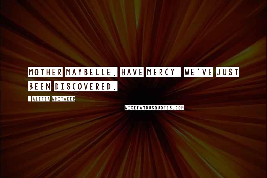 Alecia Whitaker Quotes: Mother Maybelle, have mercy, we've just been discovered.