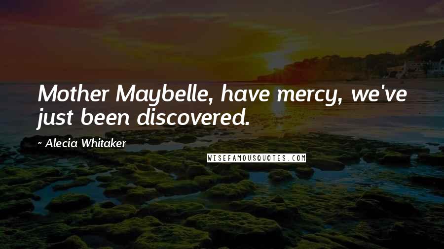 Alecia Whitaker Quotes: Mother Maybelle, have mercy, we've just been discovered.
