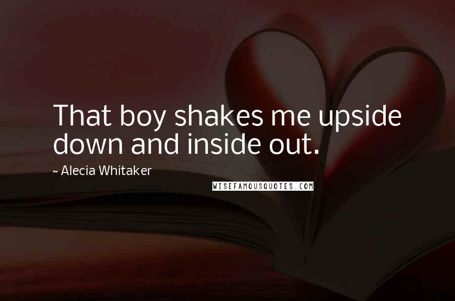 Alecia Whitaker Quotes: That boy shakes me upside down and inside out.