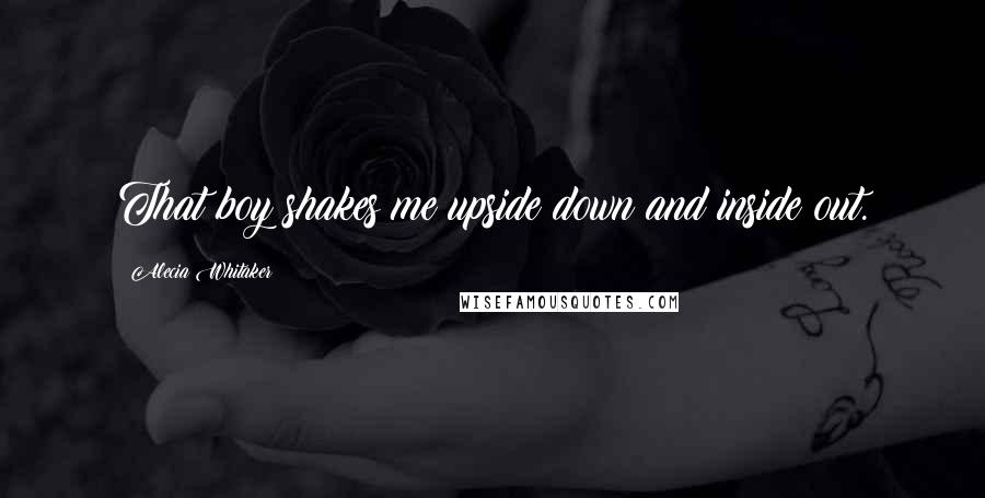 Alecia Whitaker Quotes: That boy shakes me upside down and inside out.