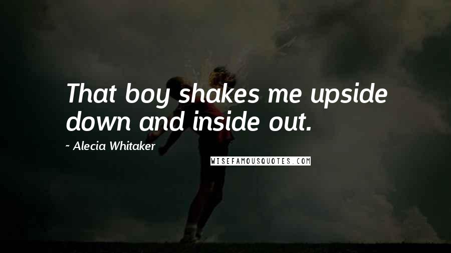 Alecia Whitaker Quotes: That boy shakes me upside down and inside out.