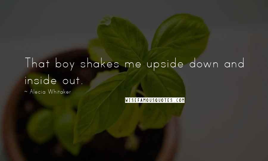 Alecia Whitaker Quotes: That boy shakes me upside down and inside out.