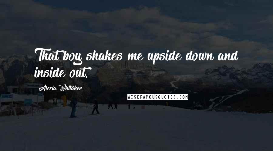 Alecia Whitaker Quotes: That boy shakes me upside down and inside out.