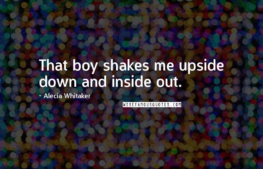 Alecia Whitaker Quotes: That boy shakes me upside down and inside out.