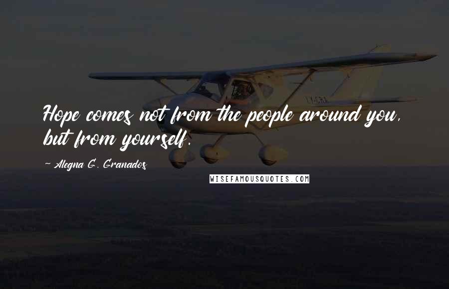 Alegna G. Granados Quotes: Hope comes not from the people around you, but from yourself.