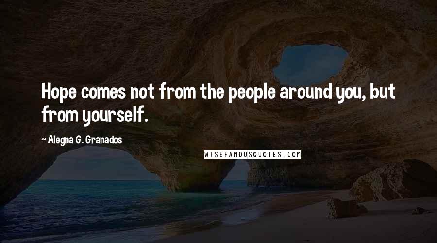Alegna G. Granados Quotes: Hope comes not from the people around you, but from yourself.