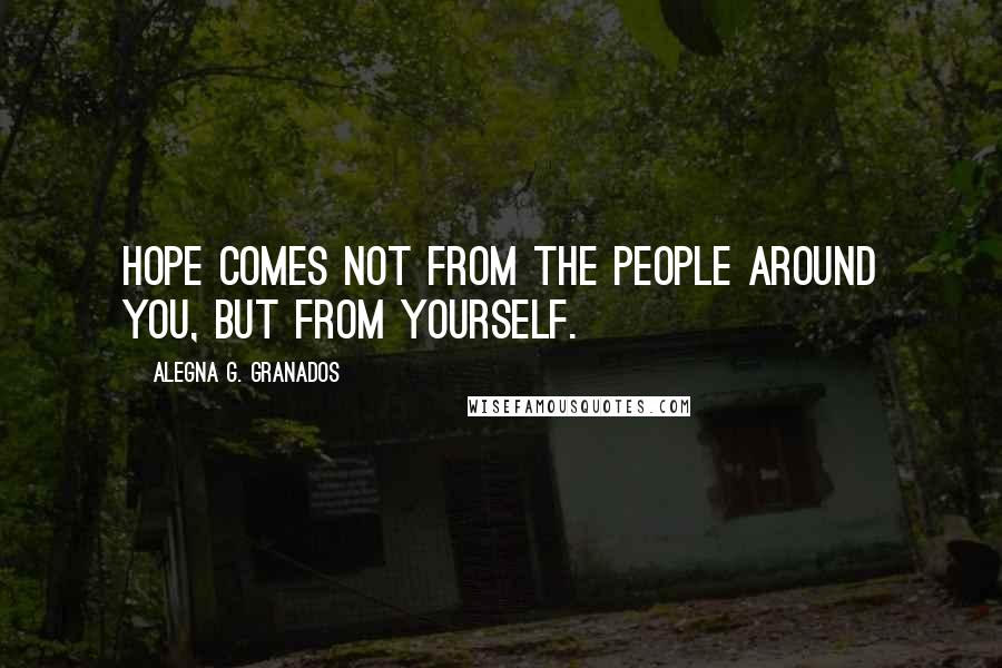 Alegna G. Granados Quotes: Hope comes not from the people around you, but from yourself.
