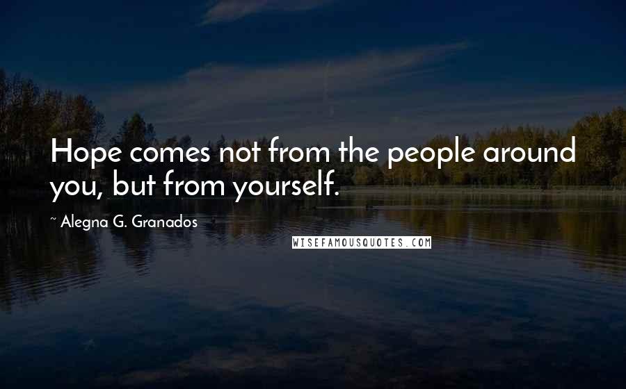 Alegna G. Granados Quotes: Hope comes not from the people around you, but from yourself.